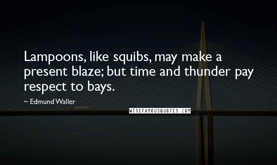 Edmund Waller Quotes: Lampoons, like squibs, may make a present blaze; but time and thunder pay respect to bays.