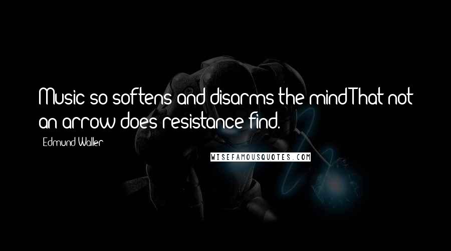 Edmund Waller Quotes: Music so softens and disarms the mind That not an arrow does resistance find.