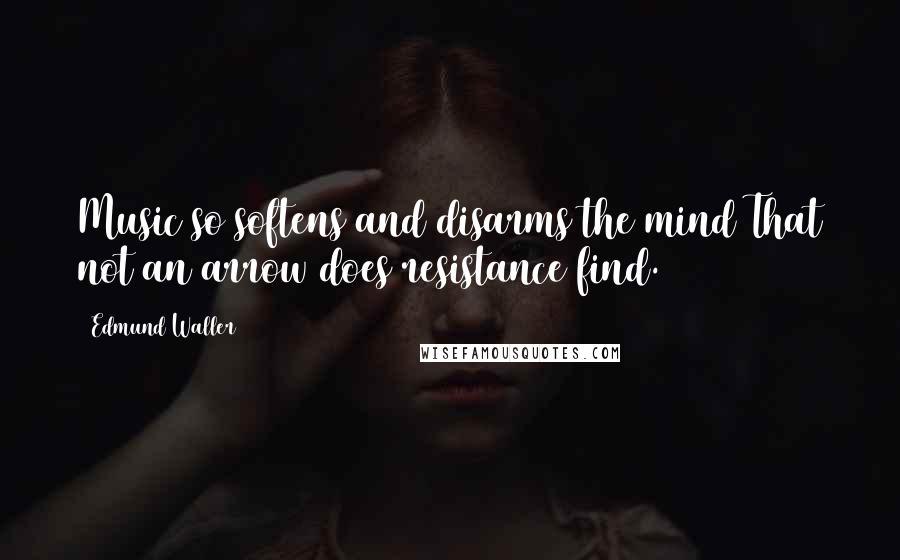 Edmund Waller Quotes: Music so softens and disarms the mind That not an arrow does resistance find.