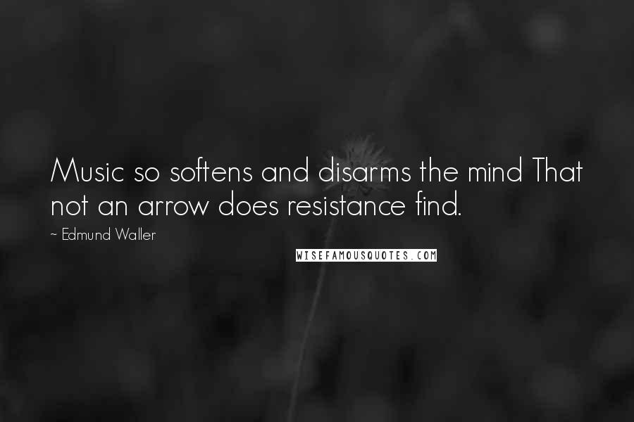 Edmund Waller Quotes: Music so softens and disarms the mind That not an arrow does resistance find.