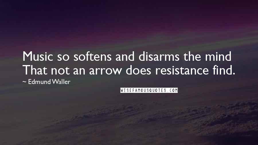 Edmund Waller Quotes: Music so softens and disarms the mind That not an arrow does resistance find.