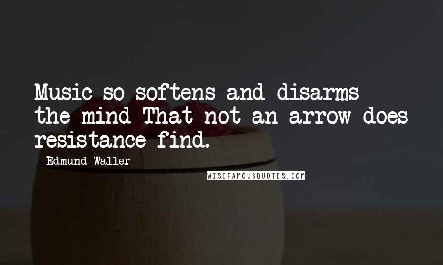 Edmund Waller Quotes: Music so softens and disarms the mind That not an arrow does resistance find.