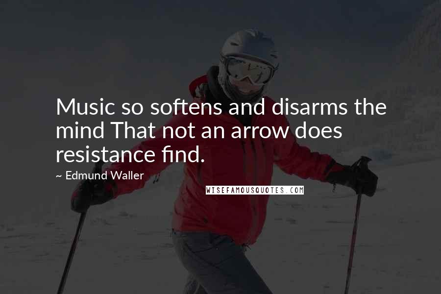 Edmund Waller Quotes: Music so softens and disarms the mind That not an arrow does resistance find.