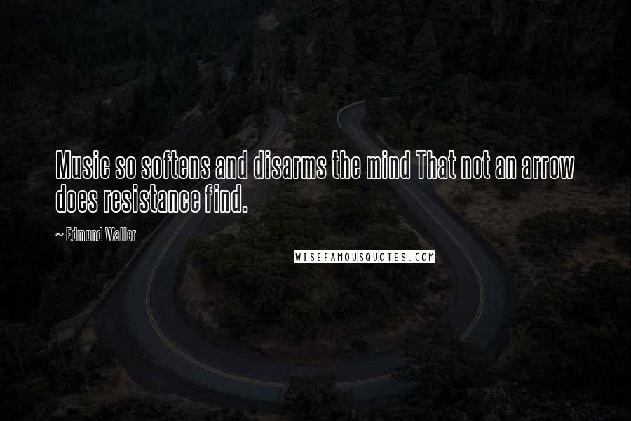 Edmund Waller Quotes: Music so softens and disarms the mind That not an arrow does resistance find.