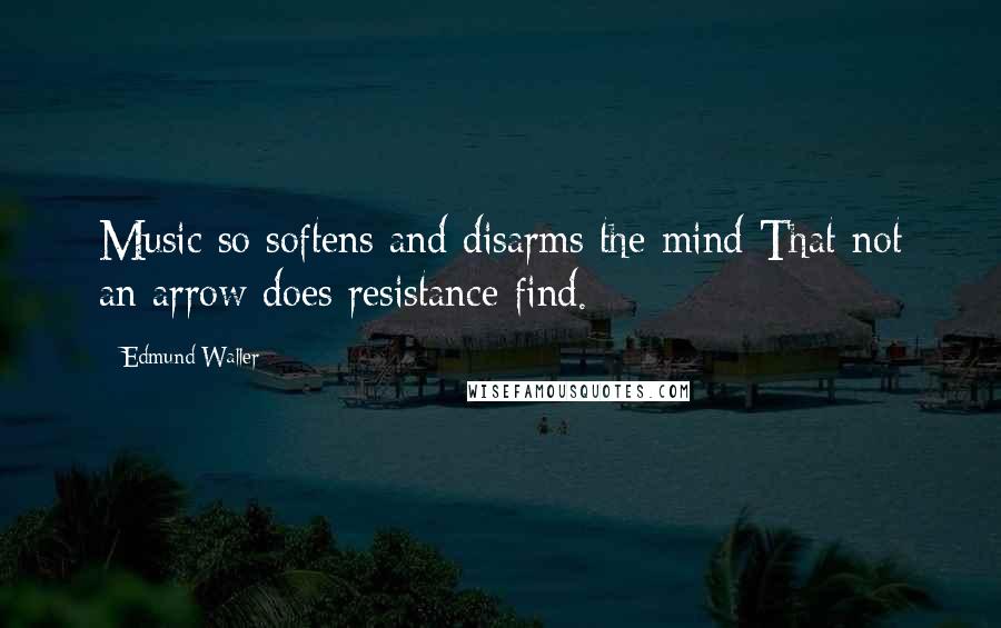 Edmund Waller Quotes: Music so softens and disarms the mind That not an arrow does resistance find.