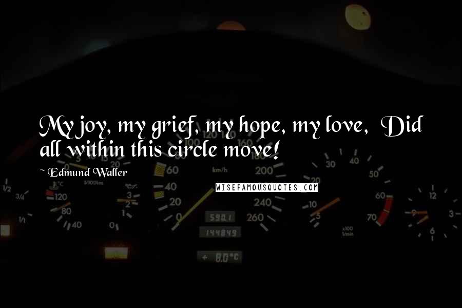 Edmund Waller Quotes: My joy, my grief, my hope, my love,  Did all within this circle move!