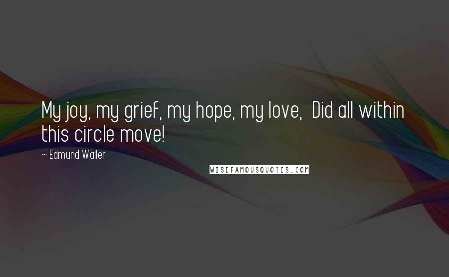 Edmund Waller Quotes: My joy, my grief, my hope, my love,  Did all within this circle move!