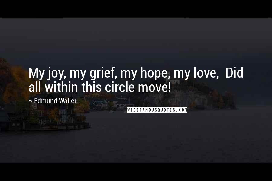 Edmund Waller Quotes: My joy, my grief, my hope, my love,  Did all within this circle move!