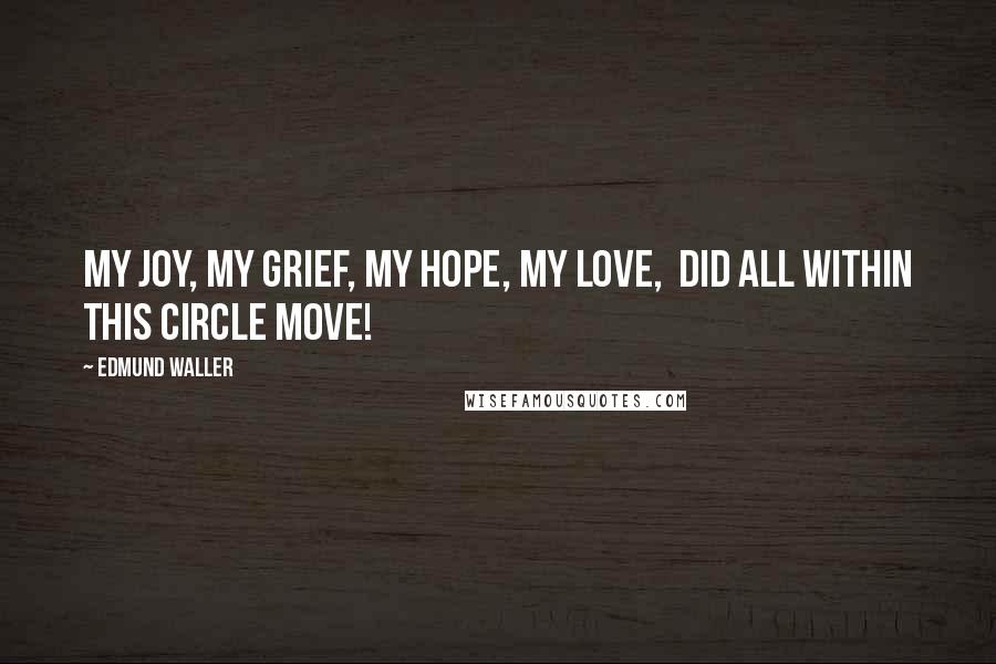 Edmund Waller Quotes: My joy, my grief, my hope, my love,  Did all within this circle move!