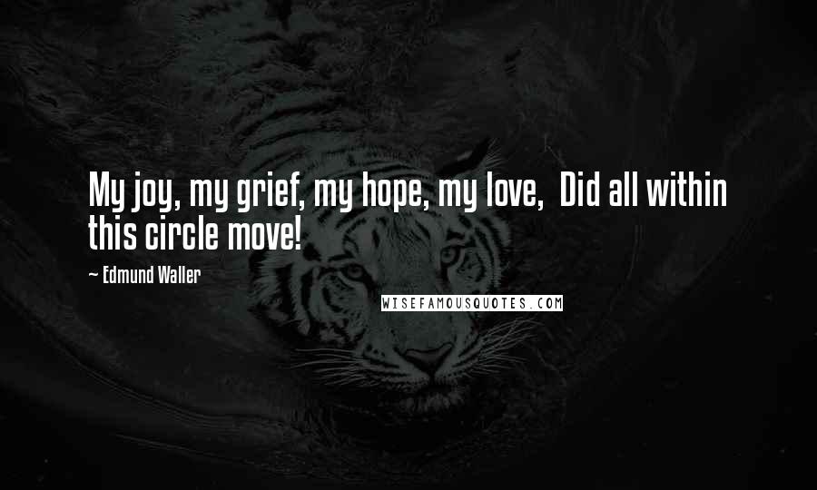 Edmund Waller Quotes: My joy, my grief, my hope, my love,  Did all within this circle move!