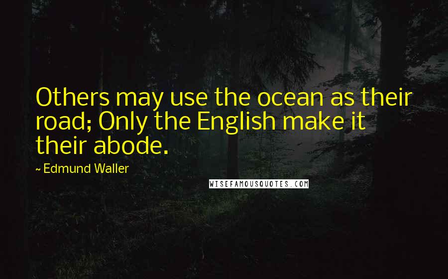 Edmund Waller Quotes: Others may use the ocean as their road; Only the English make it their abode.