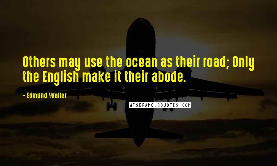 Edmund Waller Quotes: Others may use the ocean as their road; Only the English make it their abode.