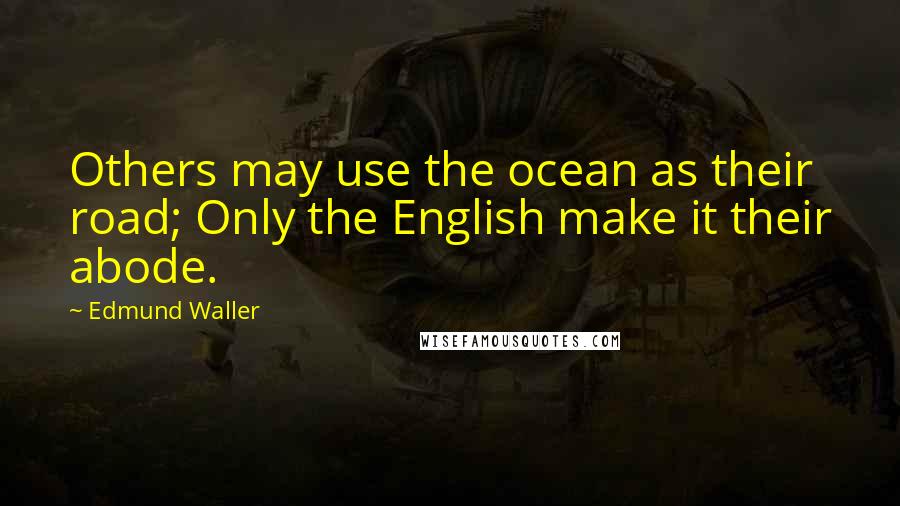 Edmund Waller Quotes: Others may use the ocean as their road; Only the English make it their abode.