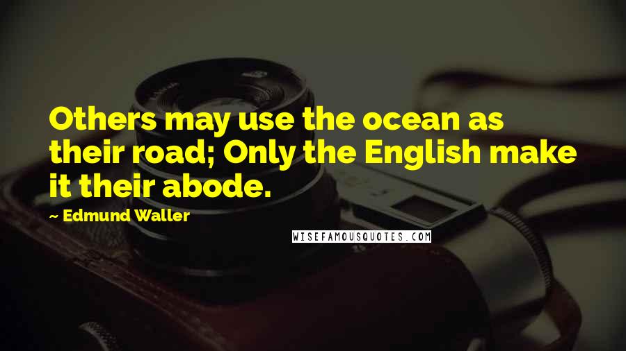 Edmund Waller Quotes: Others may use the ocean as their road; Only the English make it their abode.