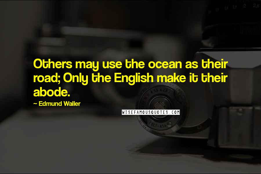 Edmund Waller Quotes: Others may use the ocean as their road; Only the English make it their abode.