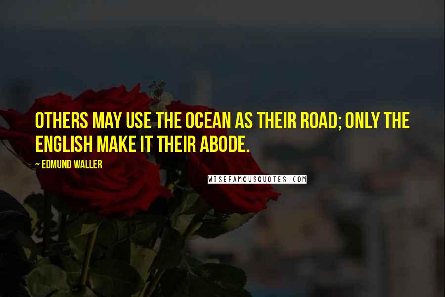 Edmund Waller Quotes: Others may use the ocean as their road; Only the English make it their abode.
