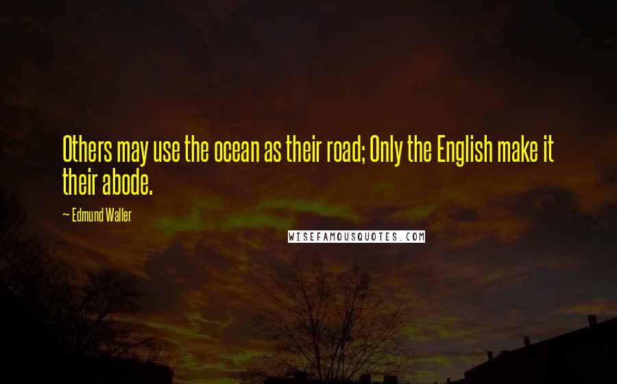 Edmund Waller Quotes: Others may use the ocean as their road; Only the English make it their abode.