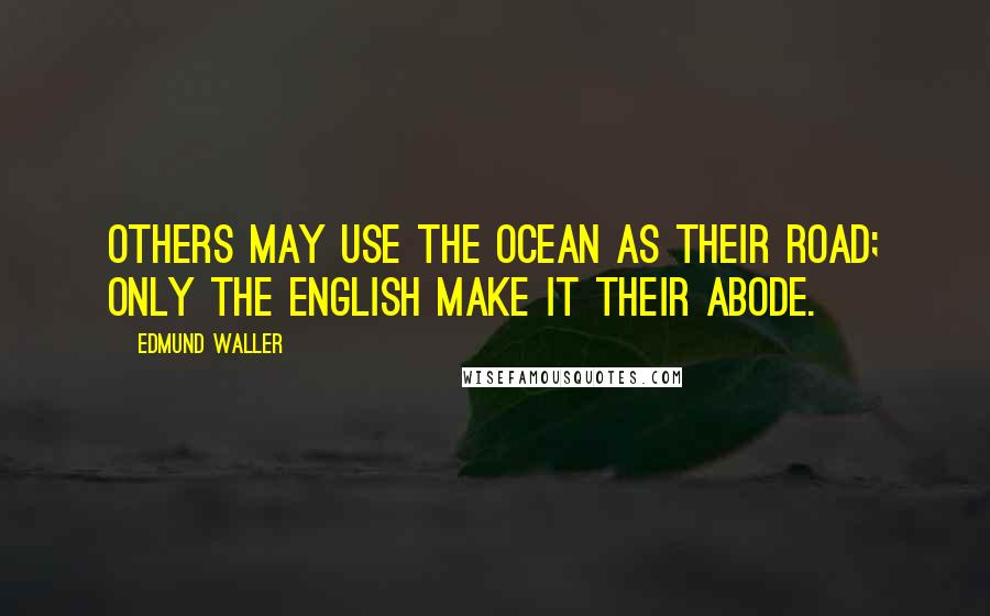 Edmund Waller Quotes: Others may use the ocean as their road; Only the English make it their abode.