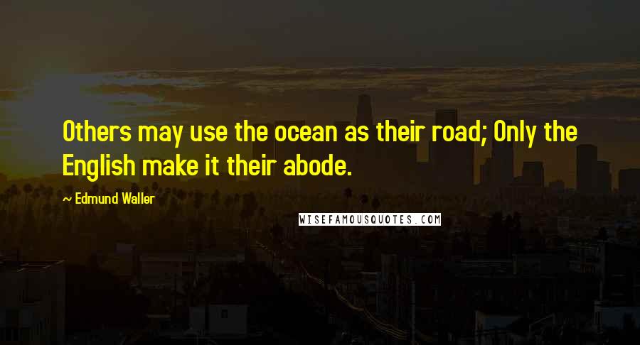 Edmund Waller Quotes: Others may use the ocean as their road; Only the English make it their abode.