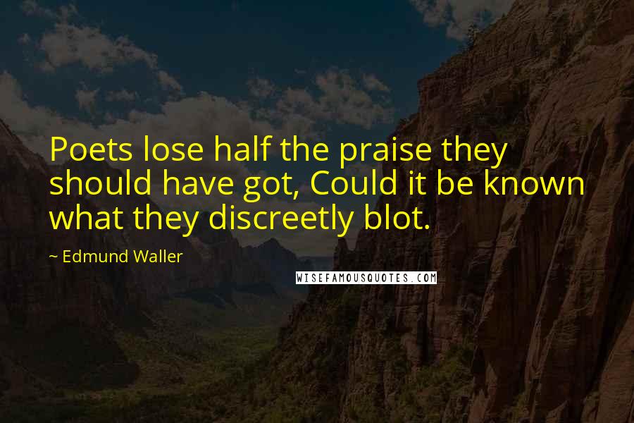 Edmund Waller Quotes: Poets lose half the praise they should have got, Could it be known what they discreetly blot.