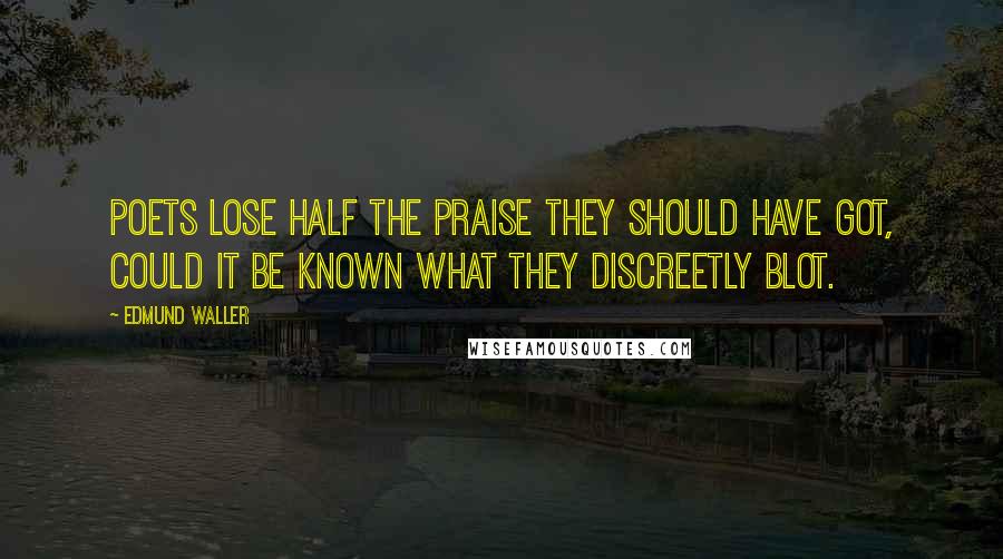 Edmund Waller Quotes: Poets lose half the praise they should have got, Could it be known what they discreetly blot.