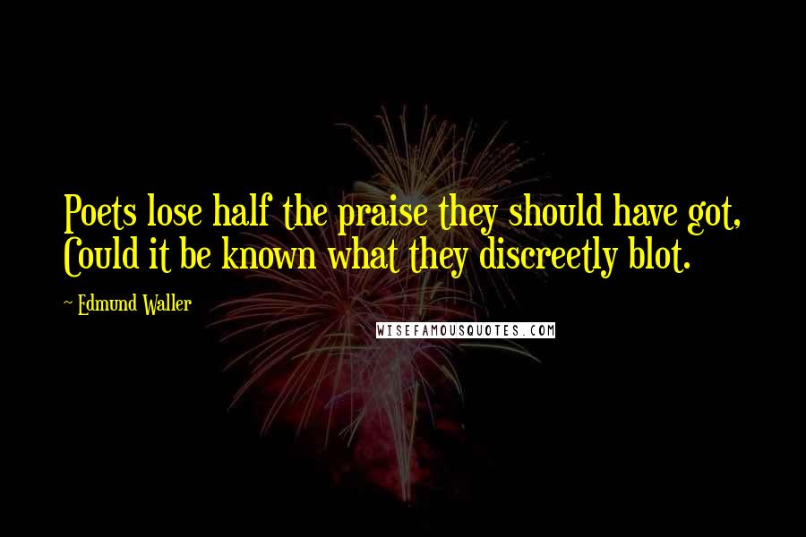 Edmund Waller Quotes: Poets lose half the praise they should have got, Could it be known what they discreetly blot.