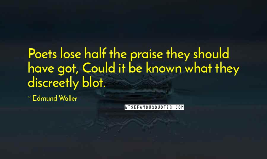 Edmund Waller Quotes: Poets lose half the praise they should have got, Could it be known what they discreetly blot.