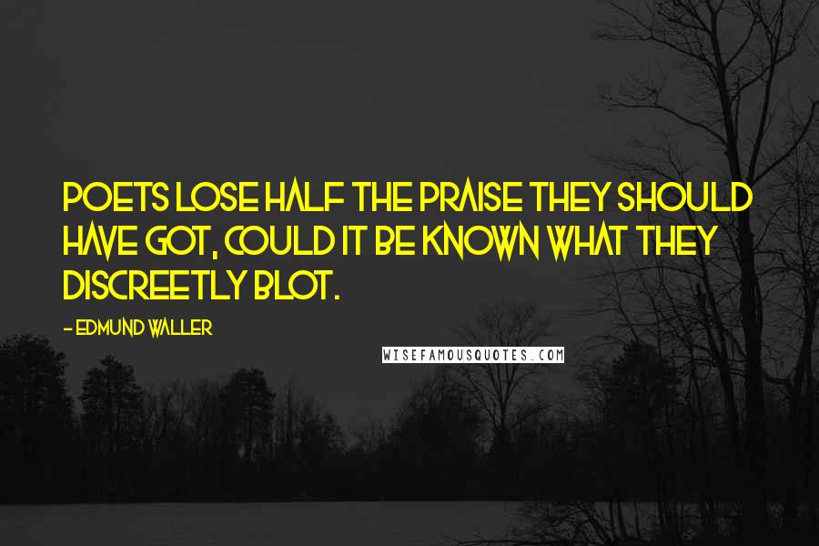 Edmund Waller Quotes: Poets lose half the praise they should have got, Could it be known what they discreetly blot.