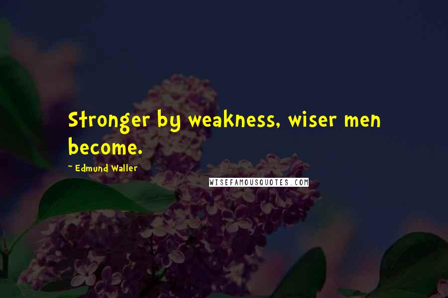 Edmund Waller Quotes: Stronger by weakness, wiser men become.