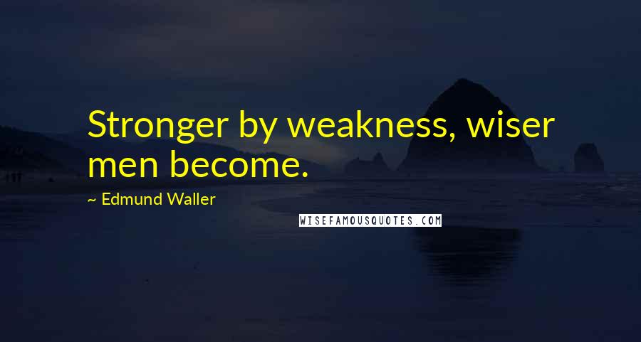 Edmund Waller Quotes: Stronger by weakness, wiser men become.