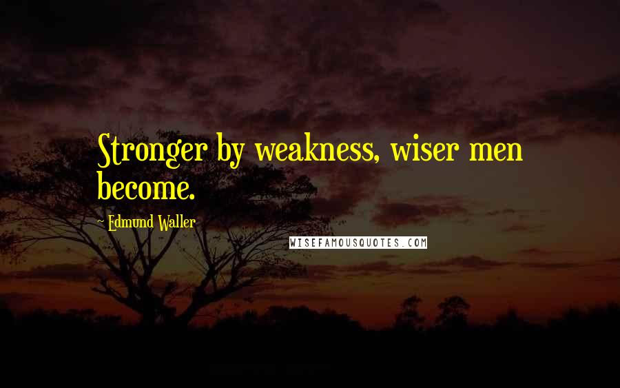 Edmund Waller Quotes: Stronger by weakness, wiser men become.