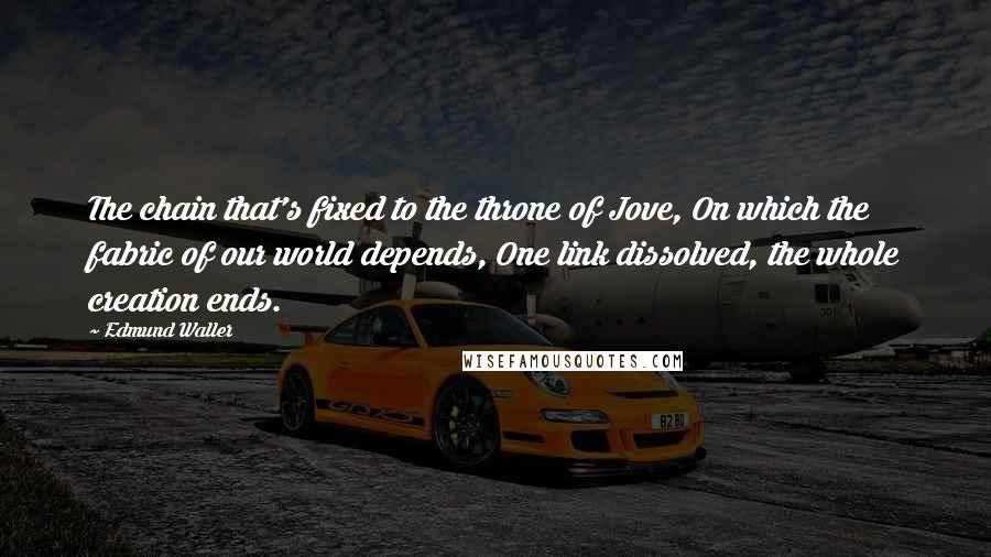 Edmund Waller Quotes: The chain that's fixed to the throne of Jove, On which the fabric of our world depends, One link dissolved, the whole creation ends.