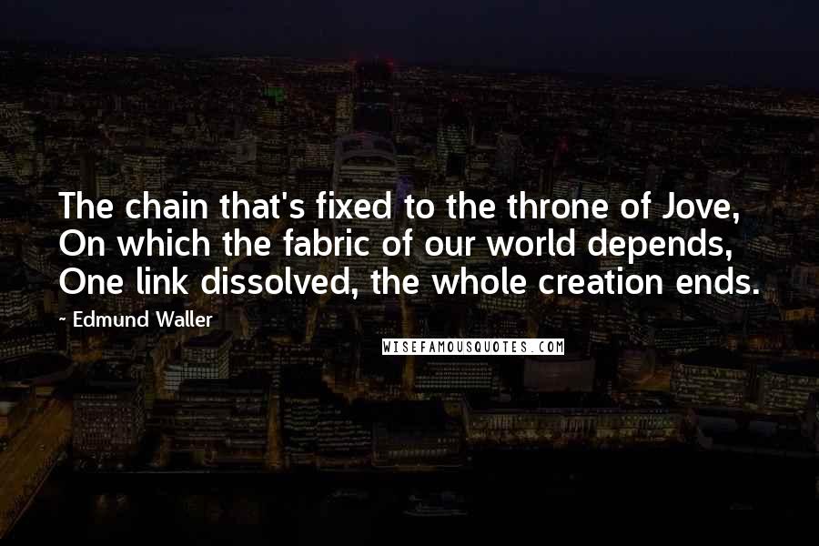 Edmund Waller Quotes: The chain that's fixed to the throne of Jove, On which the fabric of our world depends, One link dissolved, the whole creation ends.