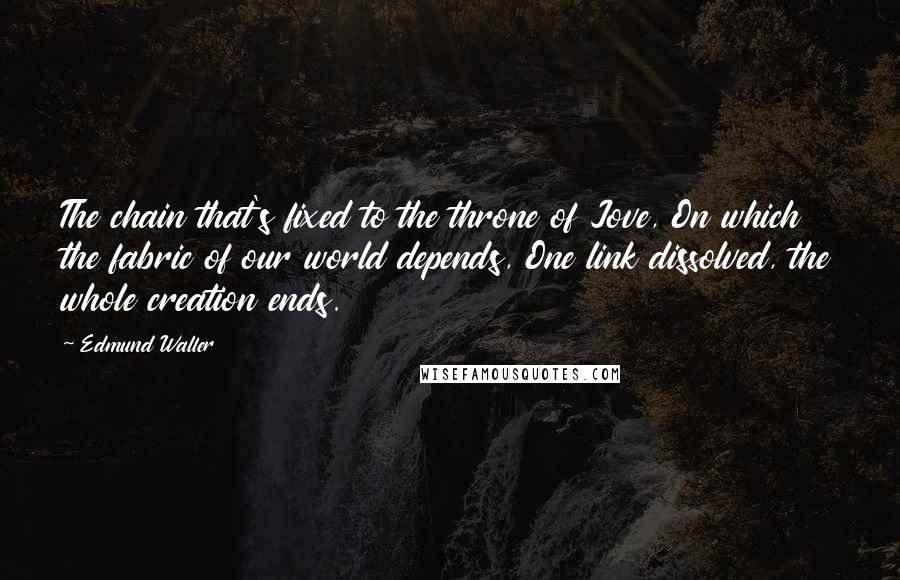 Edmund Waller Quotes: The chain that's fixed to the throne of Jove, On which the fabric of our world depends, One link dissolved, the whole creation ends.