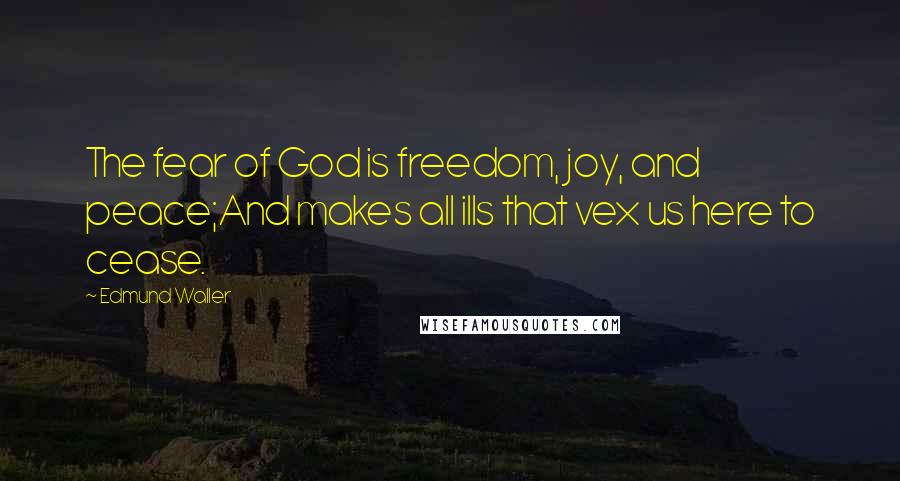 Edmund Waller Quotes: The fear of God is freedom, joy, and peace;And makes all ills that vex us here to cease.