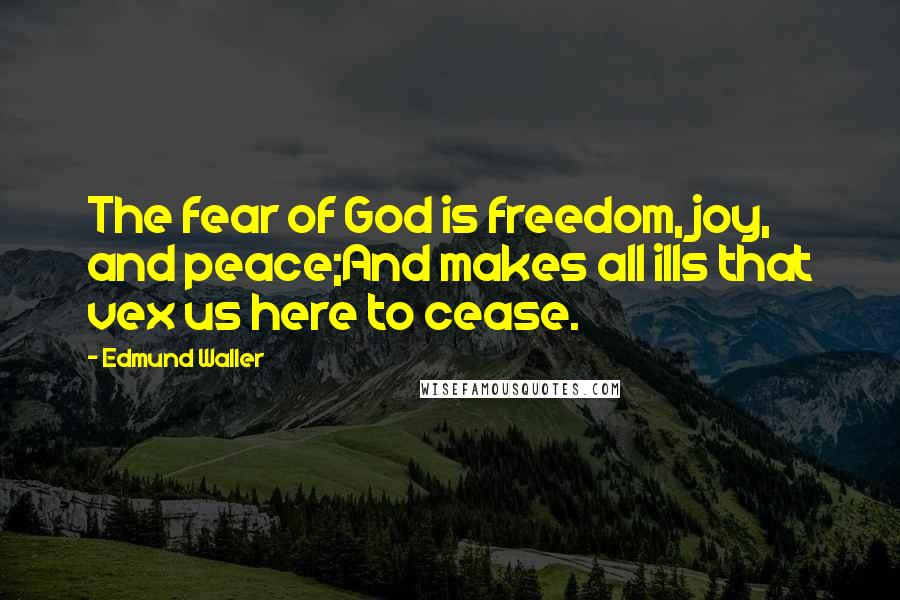 Edmund Waller Quotes: The fear of God is freedom, joy, and peace;And makes all ills that vex us here to cease.