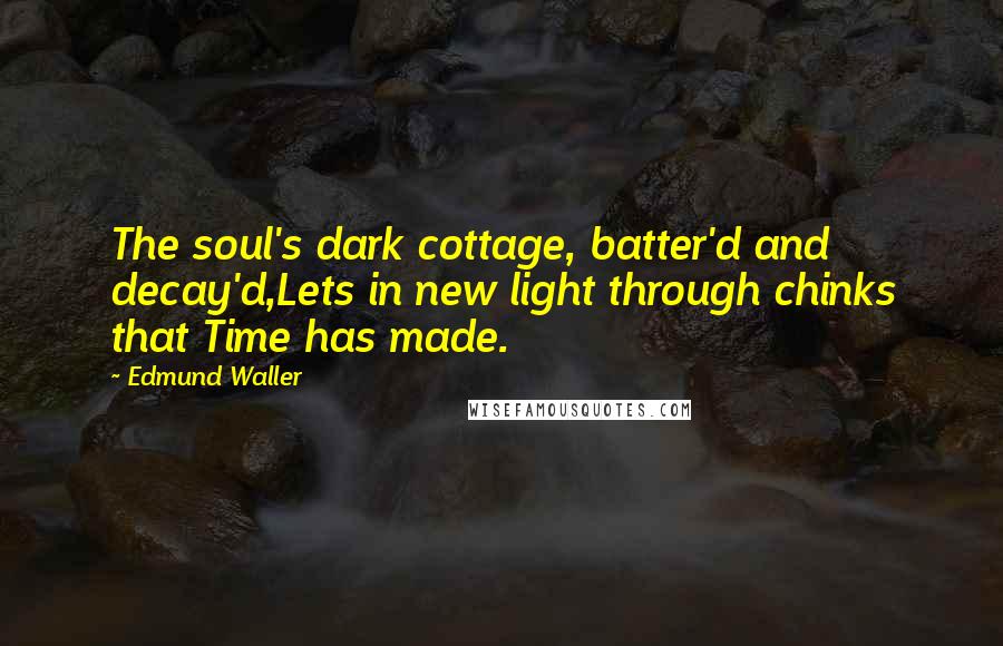 Edmund Waller Quotes: The soul's dark cottage, batter'd and decay'd,Lets in new light through chinks that Time has made.