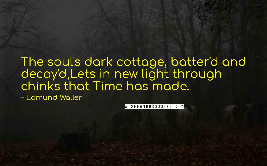Edmund Waller Quotes: The soul's dark cottage, batter'd and decay'd,Lets in new light through chinks that Time has made.