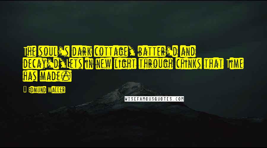 Edmund Waller Quotes: The soul's dark cottage, batter'd and decay'd,Lets in new light through chinks that Time has made.