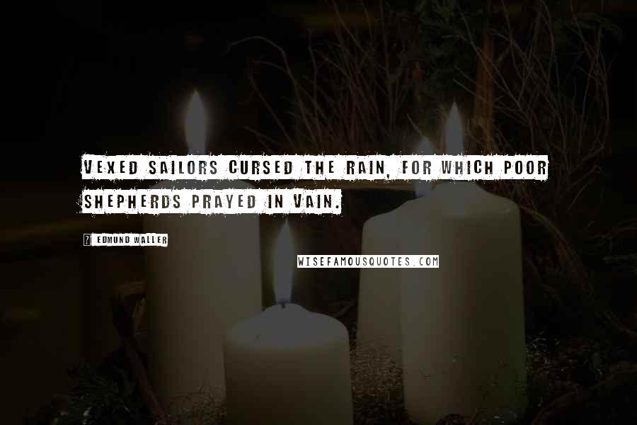 Edmund Waller Quotes: Vexed sailors cursed the rain, for which poor shepherds prayed in vain.