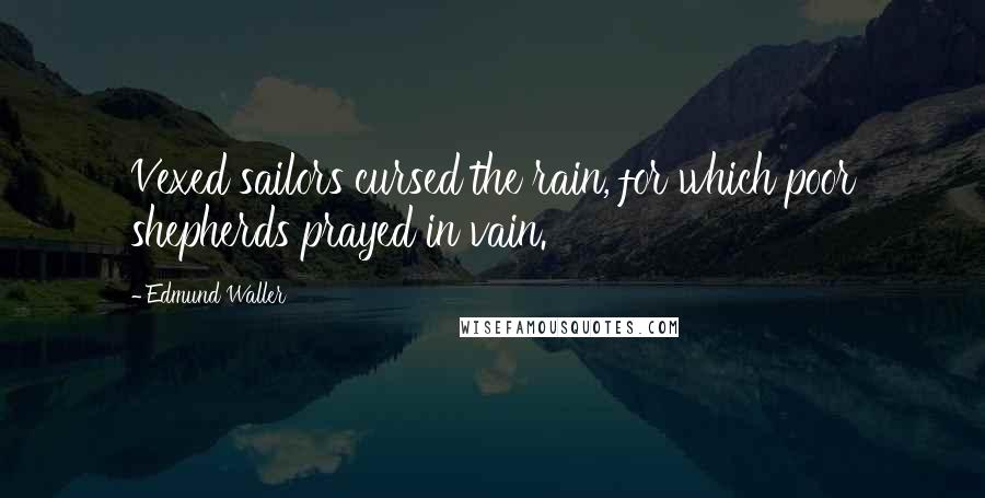 Edmund Waller Quotes: Vexed sailors cursed the rain, for which poor shepherds prayed in vain.