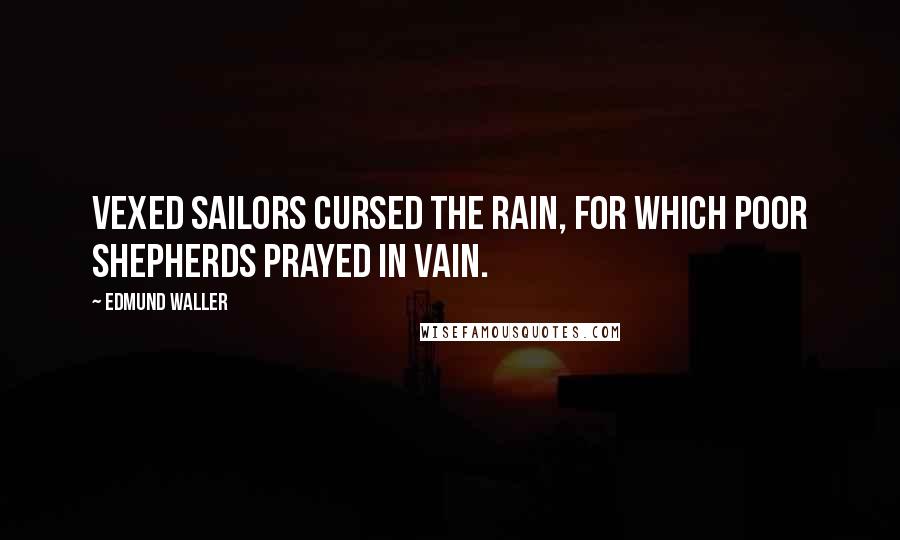 Edmund Waller Quotes: Vexed sailors cursed the rain, for which poor shepherds prayed in vain.