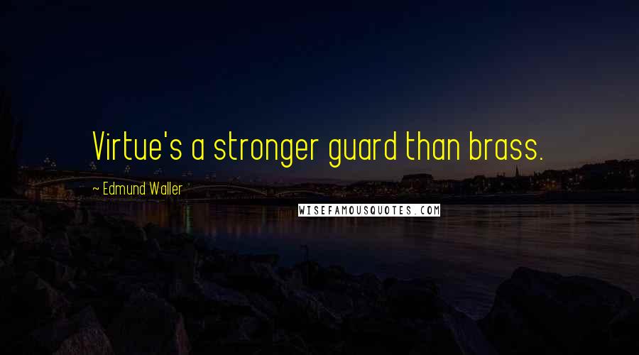 Edmund Waller Quotes: Virtue's a stronger guard than brass.