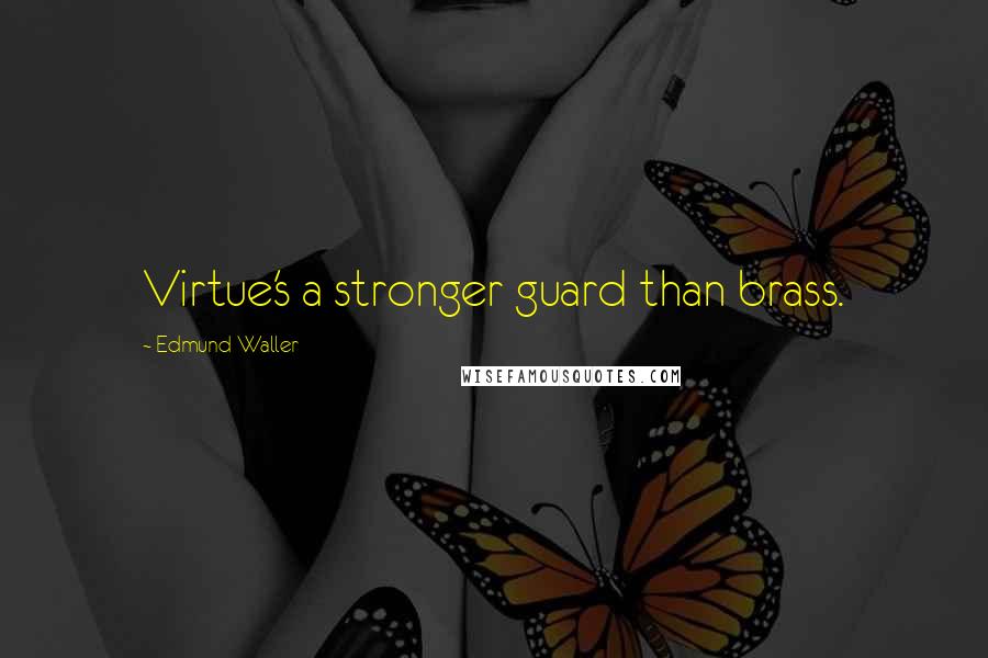 Edmund Waller Quotes: Virtue's a stronger guard than brass.