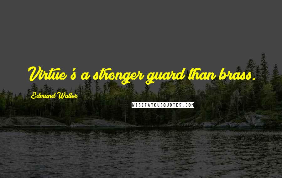 Edmund Waller Quotes: Virtue's a stronger guard than brass.