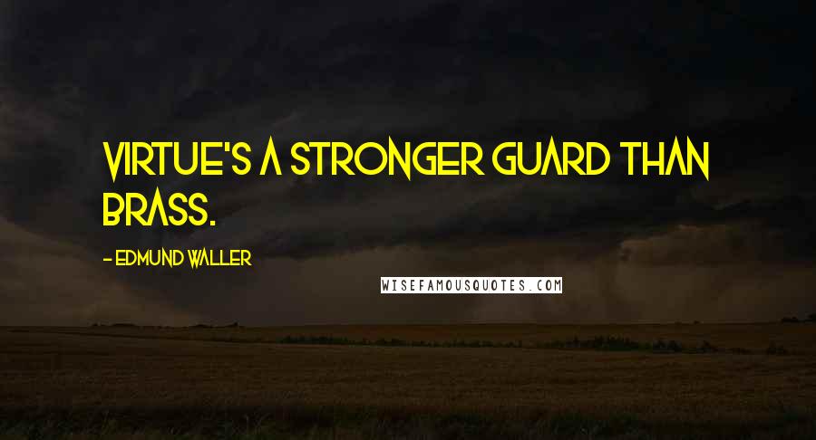 Edmund Waller Quotes: Virtue's a stronger guard than brass.