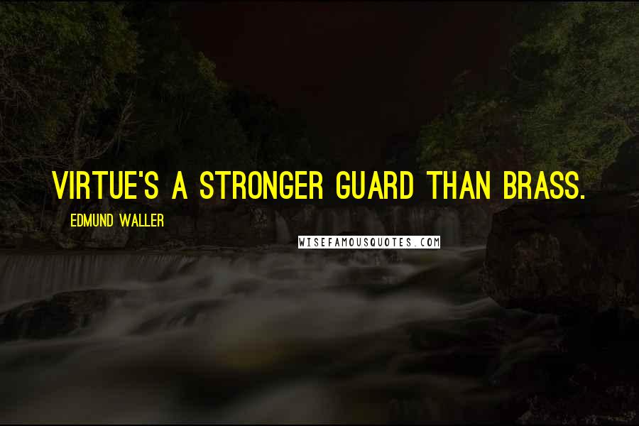 Edmund Waller Quotes: Virtue's a stronger guard than brass.