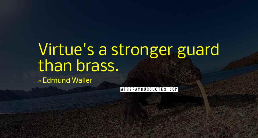 Edmund Waller Quotes: Virtue's a stronger guard than brass.