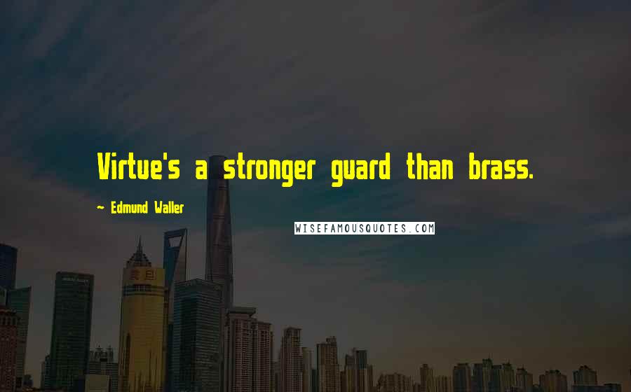 Edmund Waller Quotes: Virtue's a stronger guard than brass.