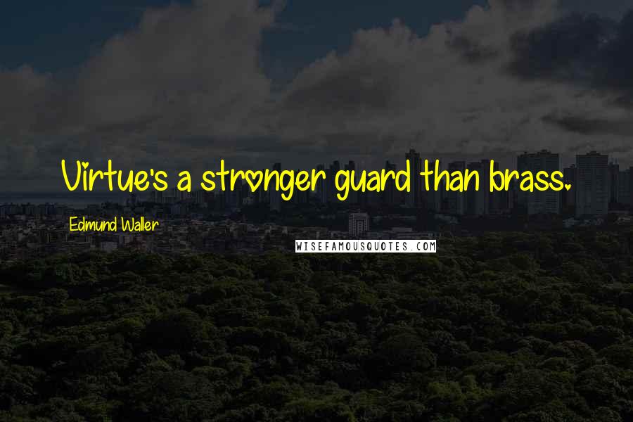 Edmund Waller Quotes: Virtue's a stronger guard than brass.